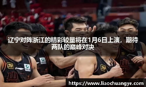 辽宁对阵浙江的精彩较量将在1月6日上演，期待两队的巅峰对决